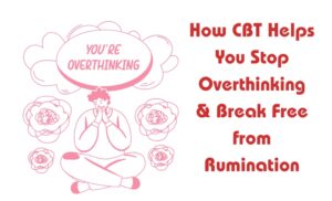 How CBT Helps You Stop Overthinking & Break Free from Rumination