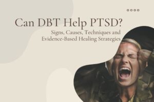DBT for PTSD: Signs, Causes, Techniques and Evidence-Based Healing Strategies