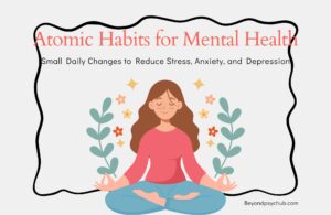 Atomic Habits for Mental Health: Small Daily Changes to Reduce Stress, Anxiety, and Depression